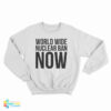World Wide Nuclear Ban Now Sweatshirt