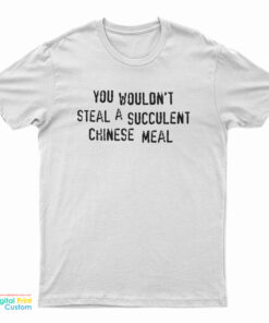 You Wouldn't Steal a Succulent Chinese Meal T-Shirt