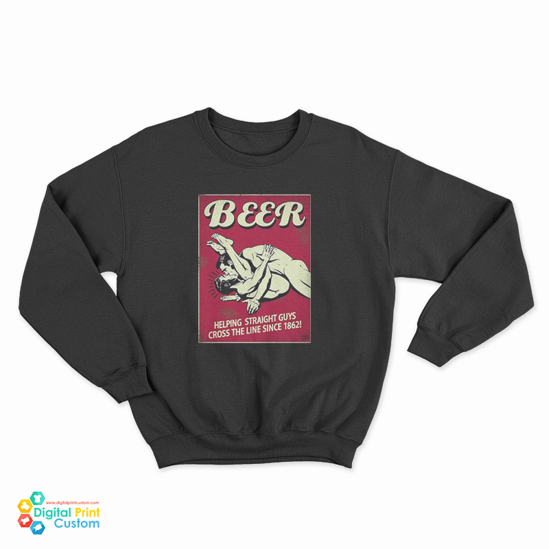 Beer Helping Straight Guys Cross The Line Since 1862 Sweatshirt