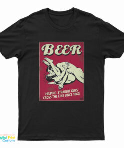 Beer Helping Straight Guys Cross The Line Since 1862 T-Shirt