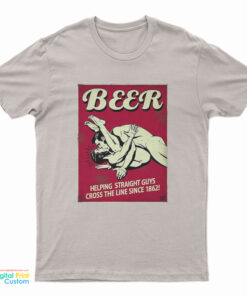 Beer Helping Straight Guys Cross The Line Since 1862 T-Shirt