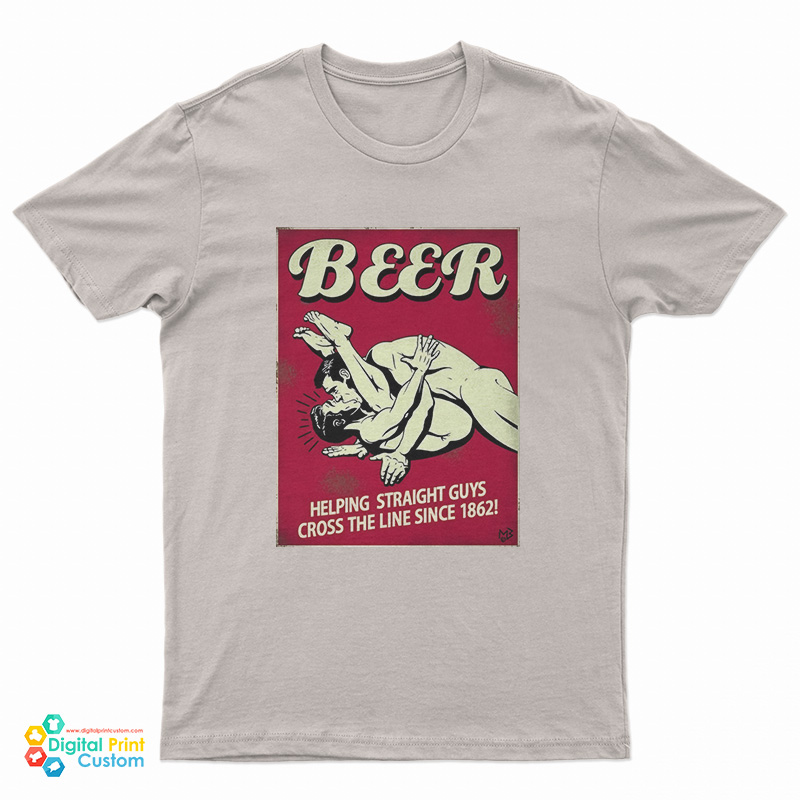 Beer Helping Straight Guys Cross The Line Since 1862 T-Shirt