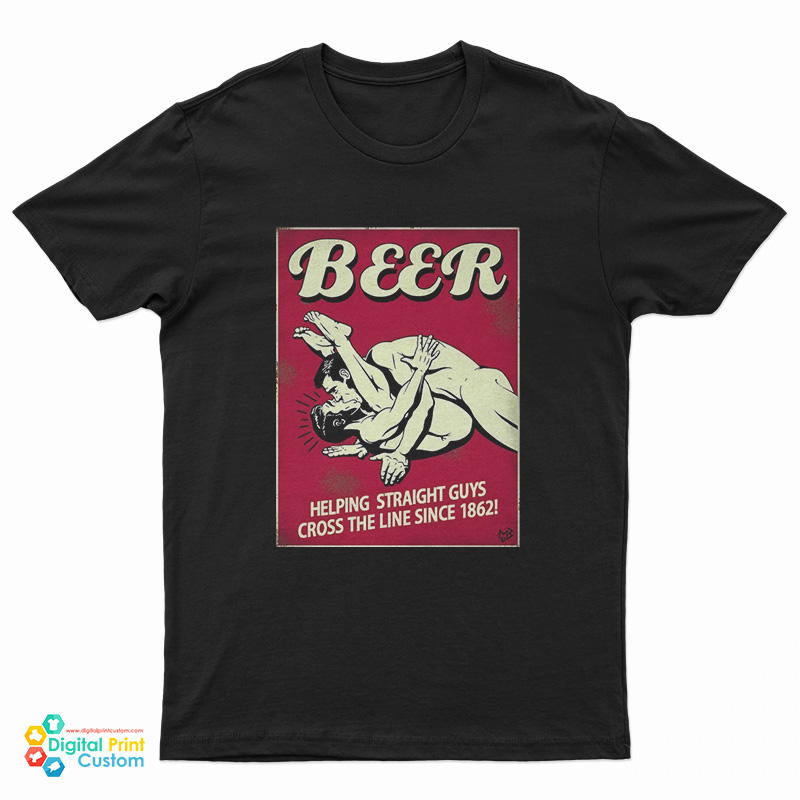 Beer Helping Straight Guys Cross The Line Since 1862 T-Shirt