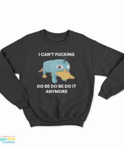 I Can't Fucking Do Be Do Be Do It Anymore Platypus Sweatshirt