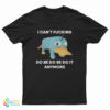 I Can't Fucking Do Be Do Be Do It Anymore Platypus T-Shirt