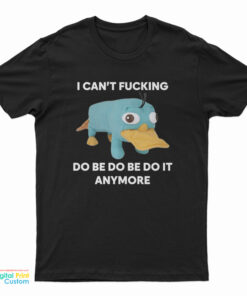 I Can't Fucking Do Be Do Be Do It Anymore Platypus T-Shirt