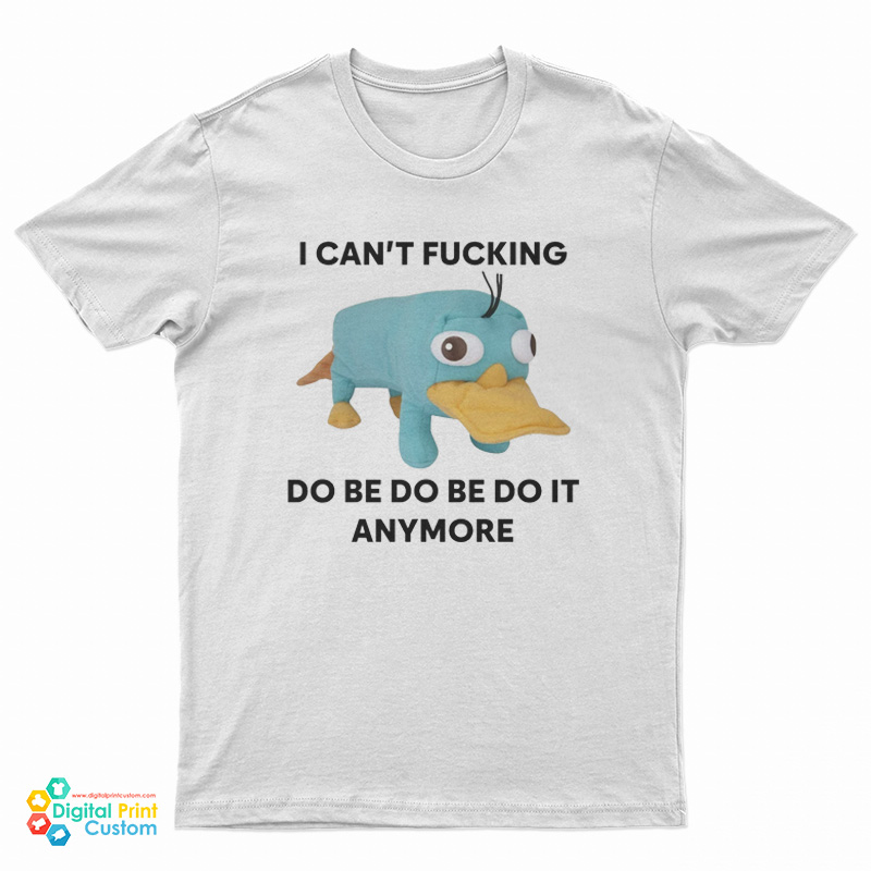 I Can't Fucking Do Be Do Be Do It Anymore Platypus T-Shirt