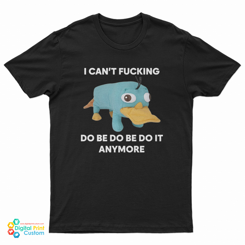 I Can't Fucking Do Be Do Be Do It Anymore Platypus T-Shirt