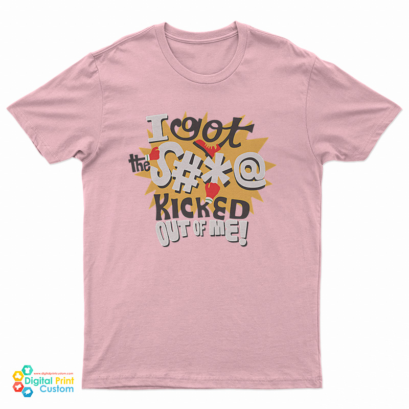 I Got The Shit Kicked Out Of Me T-Shirt