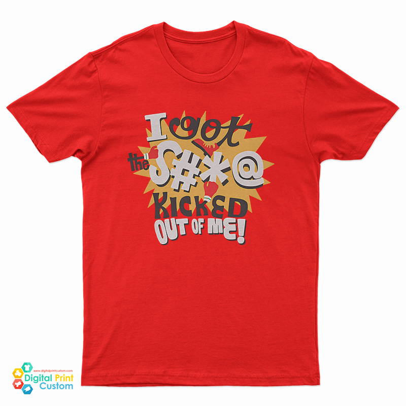 I Got The Shit Kicked Out Of Me T-Shirt