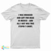 I Was Drugged And Left For Dead In Mexico And All I Got Was This Stupid T- Shirt