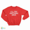I’ll Try Anything Once Sweatshirt