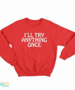I’ll Try Anything Once Sweatshirt