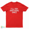 I’ll Try Anything Once T-Shirt