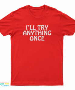 I’ll Try Anything Once T-Shirt