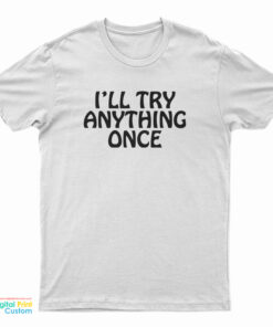 I’ll Try Anything Once T-Shirt