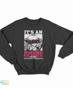 It's An Anime Thing You Wouldn't Understand Sweatshirt
