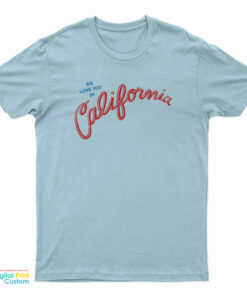 We Love You In California T-Shirt