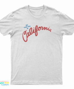 We Love You In California T-Shirt