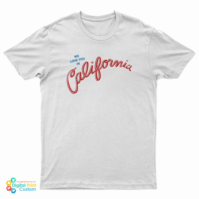 We Love You In California T-Shirt