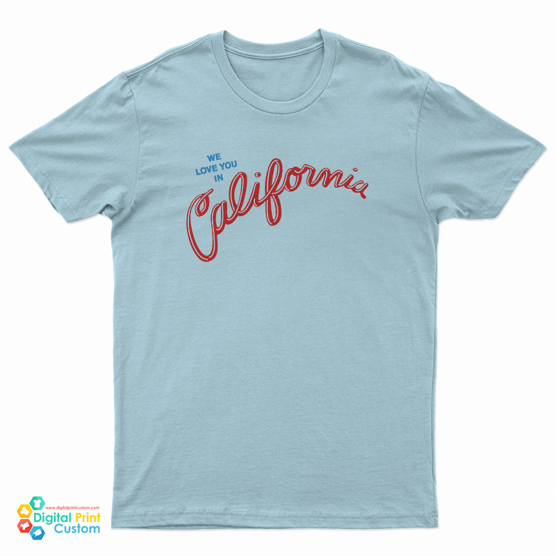 We Love You In California T-Shirt