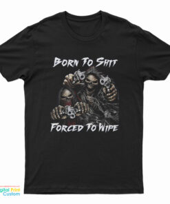 Born To Shit Forced To Wipe Funny Skull T-Shirt