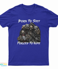 Born To Shit Forced To Wipe Funny Skull T-Shirt
