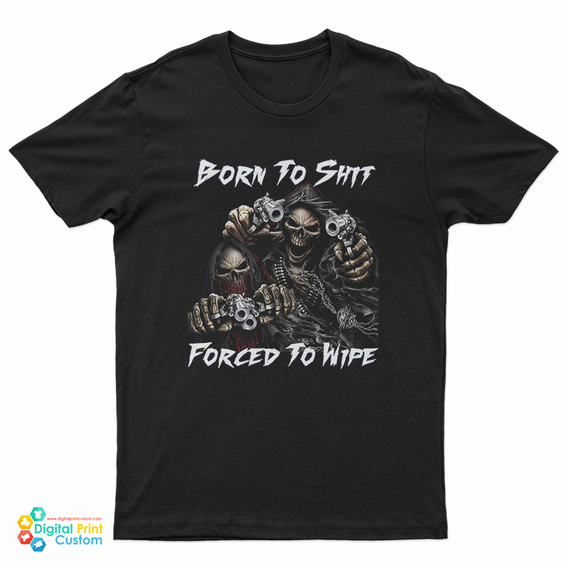 Born To Shit Forced To Wipe Funny Skull T-Shirt