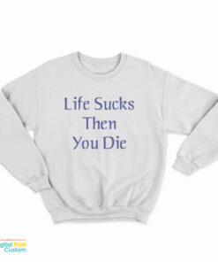 Life Sucks Then You Die Sweatshirt
