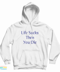 Life Sucks Then You Die Hoodie
