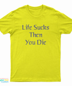 Life Sucks Then You Die T-Shirt