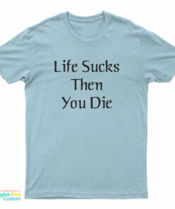 Life Sucks Then You Die T-Shirt