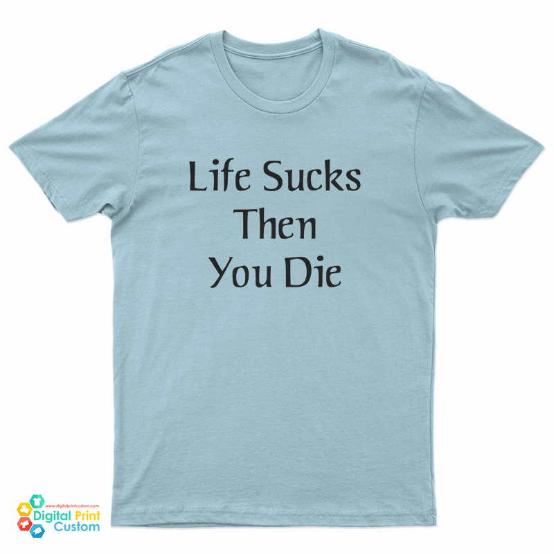 Life Sucks Then You Die T-Shirt