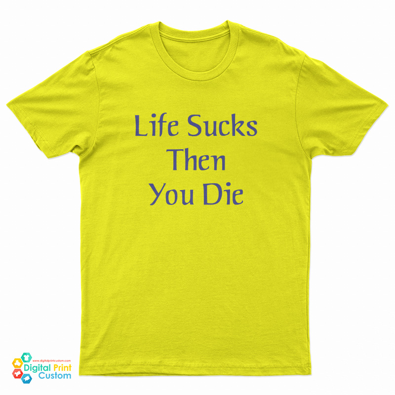 Life Sucks Then You Die T-Shirt