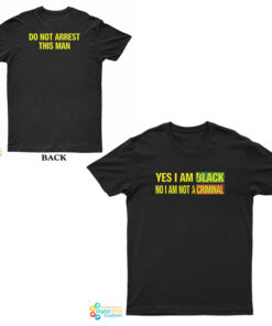 Yes I Am Black No I’m Not A Criminal Do Not Arrest This Man T-Shirt