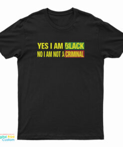 Yes I Am Black No I’m Not A Criminal Do Not Arrest This Man T-Shirt