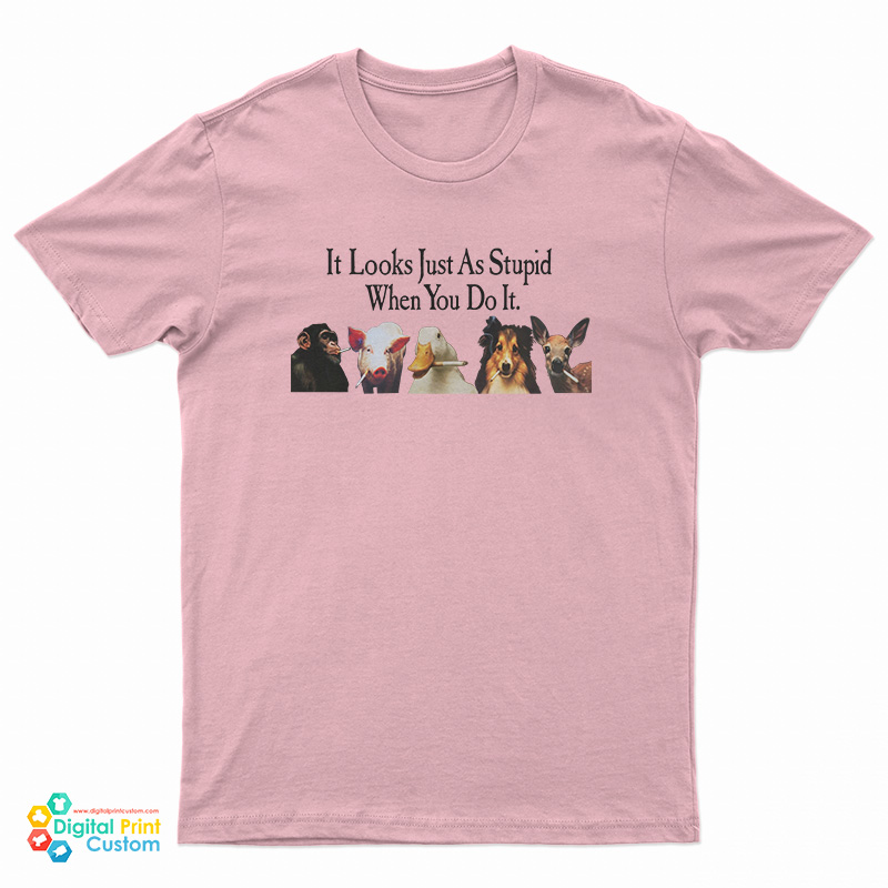 Animals Smoking It Looks Just As Stupid When You Do It T-Shirt