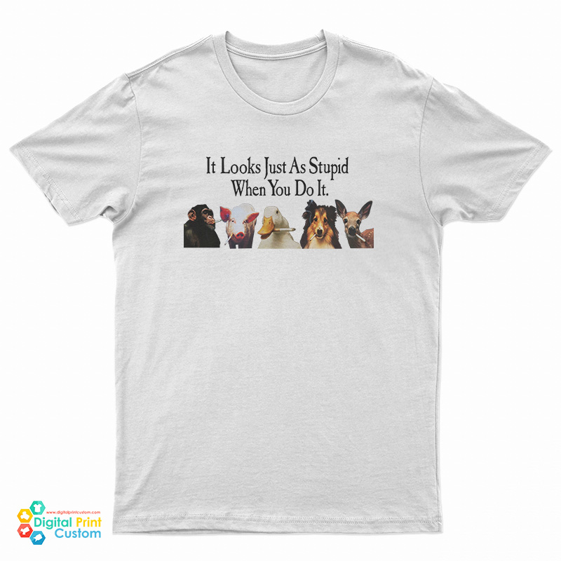Animals Smoking It Looks Just As Stupid When You Do It T-Shirt