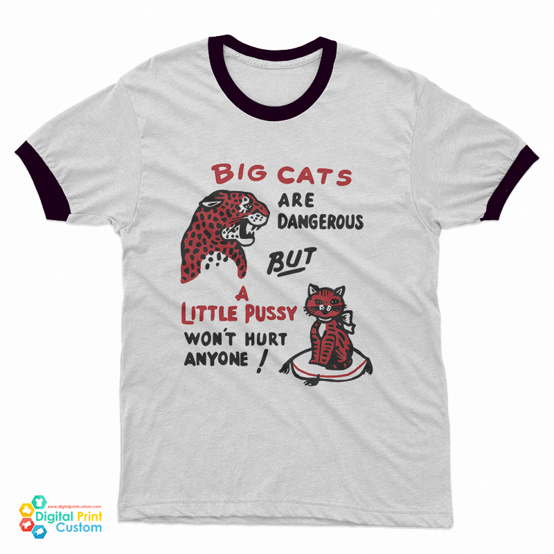 Big Cats Are Dangerous But a Little Pussy Won't Hurt Anyone Ringer T-Shirt
