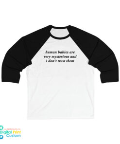 Human Babies Are Very Mysterious and I Don't Trust Them 3/4 Sleeve Baseball T-Shirt