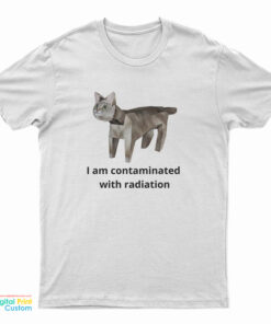 I Am Contaminated With Radiation Cat Meme T-Shirt