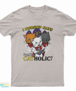 I Worship Cats Does That Make Me Catholic T-Shirt