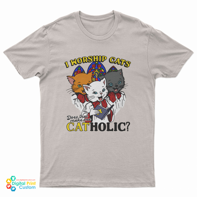 I Worship Cats Does That Make Me Catholic T-Shirt