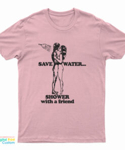 Save Water Shower With A Friend T-Shirt