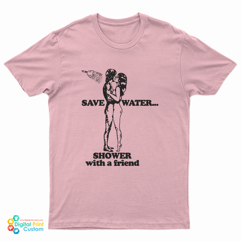 Save Water Shower With A Friend T-Shirt