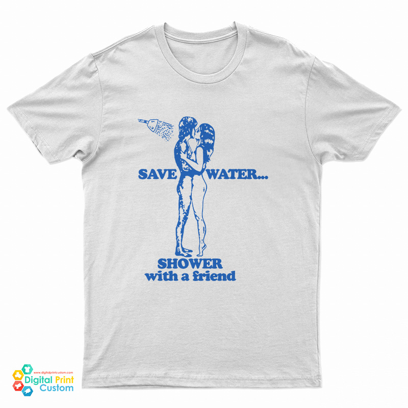 Save Water Shower With A Friend T-Shirt