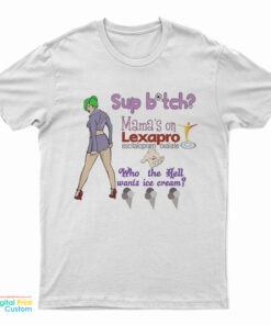 Sup Bitch Mama’s On Lexapro Escitalopram Oxalate Who The Hell Wants Ice Cream T-Shirt