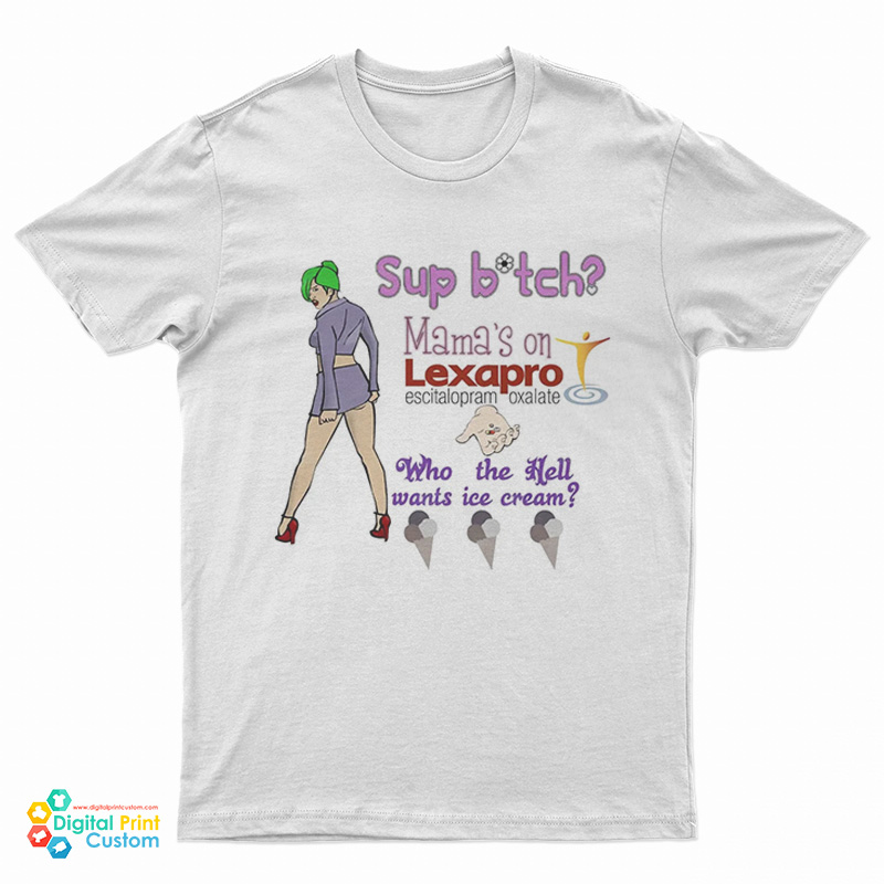 Sup Bitch Mama’s On Lexapro Escitalopram Oxalate Who The Hell Wants Ice Cream T-Shirt