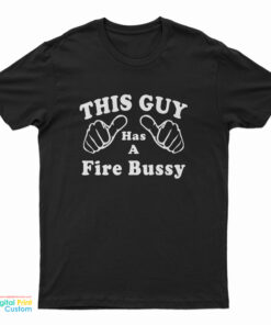 This Guy Has A Fire Bussy T-Shirt