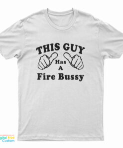 This Guy Has A Fire Bussy T-Shirt